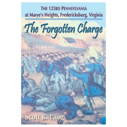 The Forgotten Charge: The 123rd Pennsylvania at Marye's Heights, Fredericksburg, Virginia