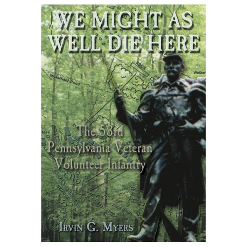 We Might As Well Die Here: The 53d Pennsylvania Veteran Volunteer Infantry