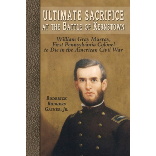 Ultimate Sacrifice at the Battle of Kernstown: William Gray Murray, First Pennsylvania Colonel to Die in the American Civil War Ultimate Sacrifice at the Battle of Kernstown: William Gray Murray, First Pennsylvania Colonel to Die in the American Civil War