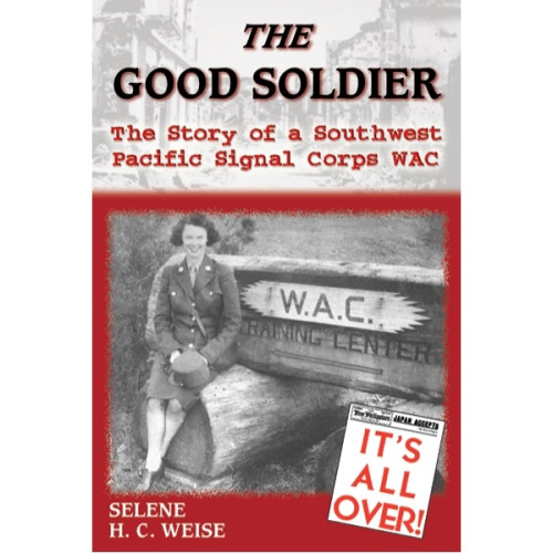 The Good Soldier: The Story of a Southwest Pacific Signal Corps WAC The Good Soldier: The Story of a Southwest Pacific Signal Corps WAC