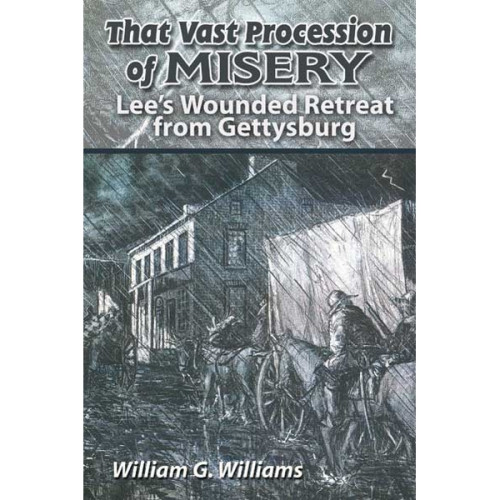 That Vast Procession of Misery: Lee's Wounded Retreat from Gettysburg